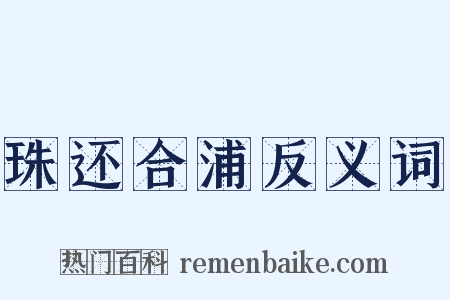 珠还合浦反义词是什么意思的图片